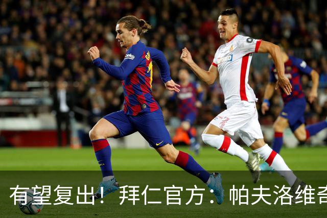 有望复出！拜仁官方：帕夫洛维奇和金玟哉今日已恢复个人训练
