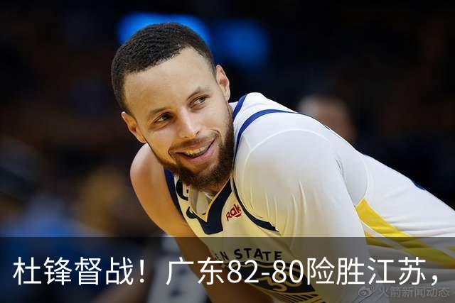 杜锋督战！广东82-80险胜江苏，谁是本场比赛功臣，数据不会说谎